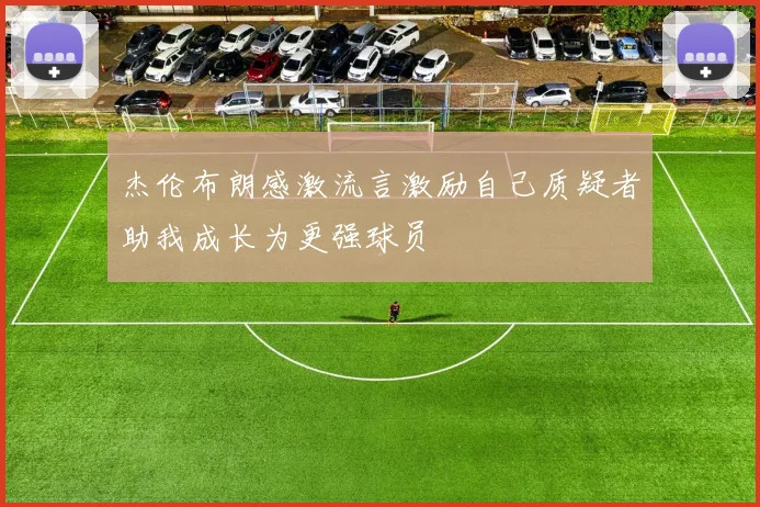 杰伦布朗感激流言激励自己质疑者助我成长为更强球员