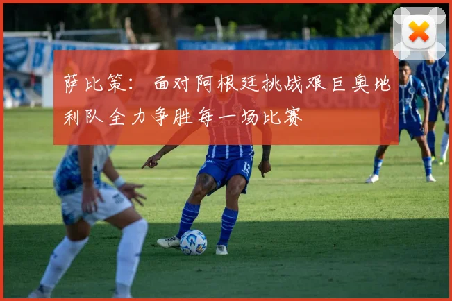 萨比策：面对阿根廷挑战艰巨奥地利队全力争胜每一场比赛