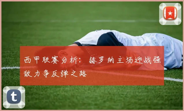 西甲联赛分析：赫罗纳主场迎战强敌力争反弹之路