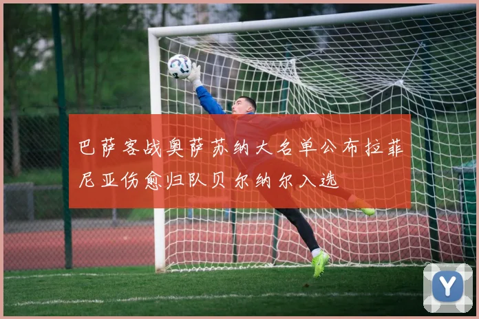 巴萨客战奥萨苏纳大名单公布拉菲尼亚伤愈归队贝尔纳尔入选
