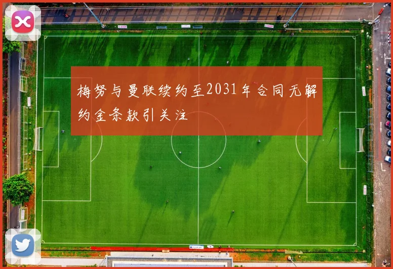 梅努与曼联续约至2031年合同无解约金条款引关注