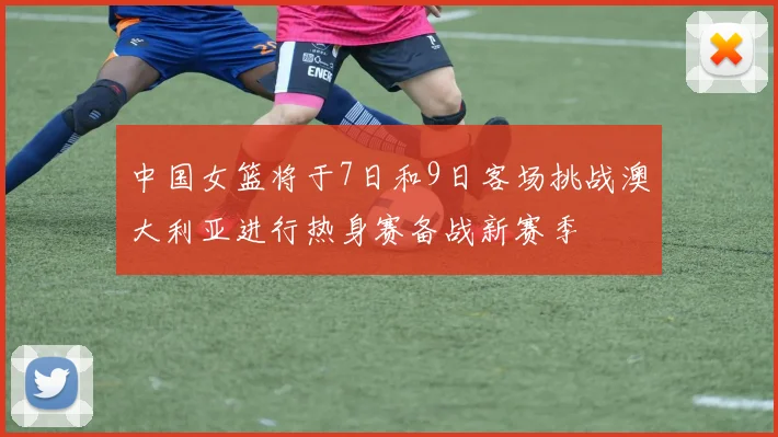 中国女篮将于7日和9日客场挑战澳大利亚进行热身赛备战新赛季