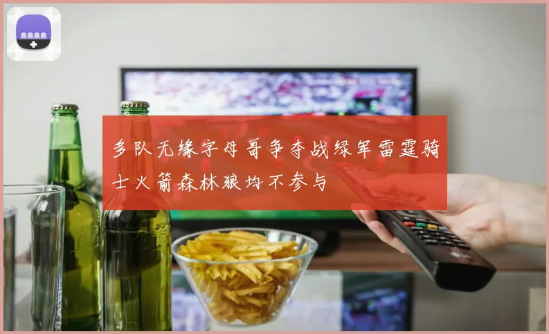 多队无缘字母哥争夺战绿军雷霆骑士火箭森林狼均不参与